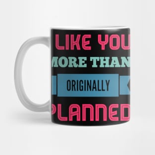 I like you more than originally planned Mug